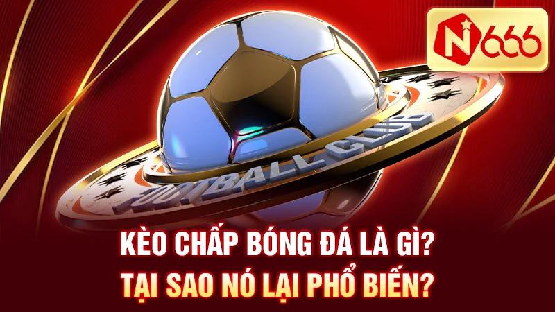 Kèo chấp bóng đá là gì? Tại sao nó lại phổ biến?