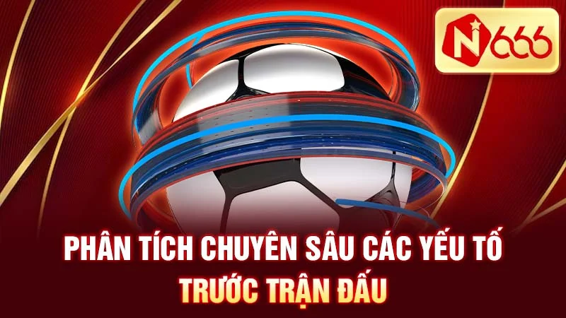 Phân tích chuyên sâu các yếu tố trước trận đấu