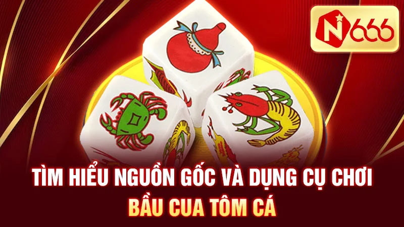Tìm hiểu nguồn gốc và dụng cụ chơi bầu cua tôm cá