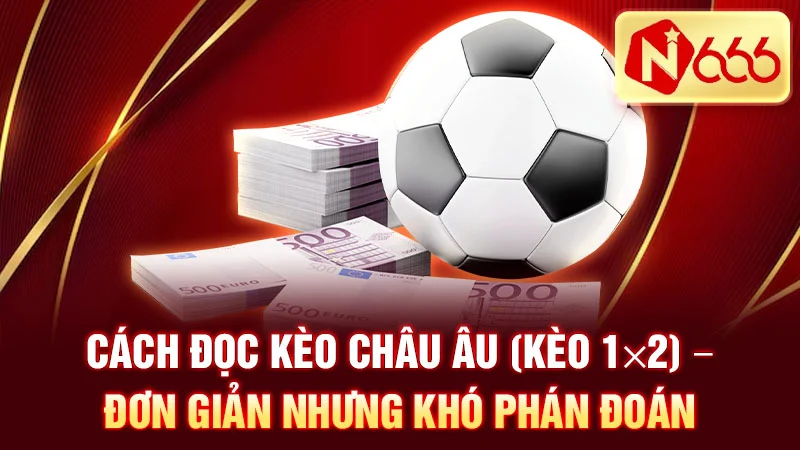 Cách đọc kèo châu Âu (kèo 1×2) – đơn giản nhưng khó phán đoán