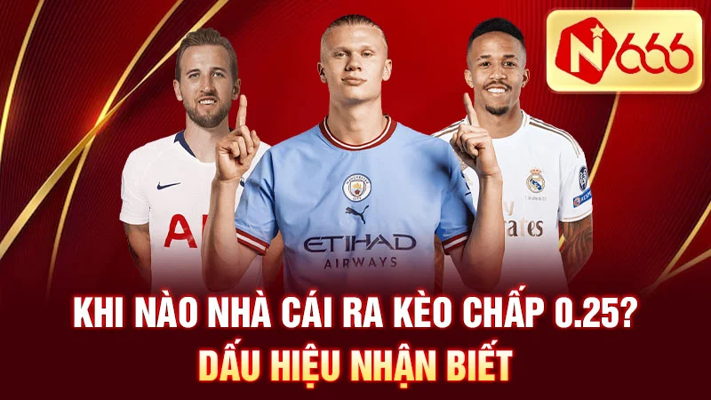 Khi nào nhà cái ra kèo chấp 0.25? Dấu hiệu nhận biết