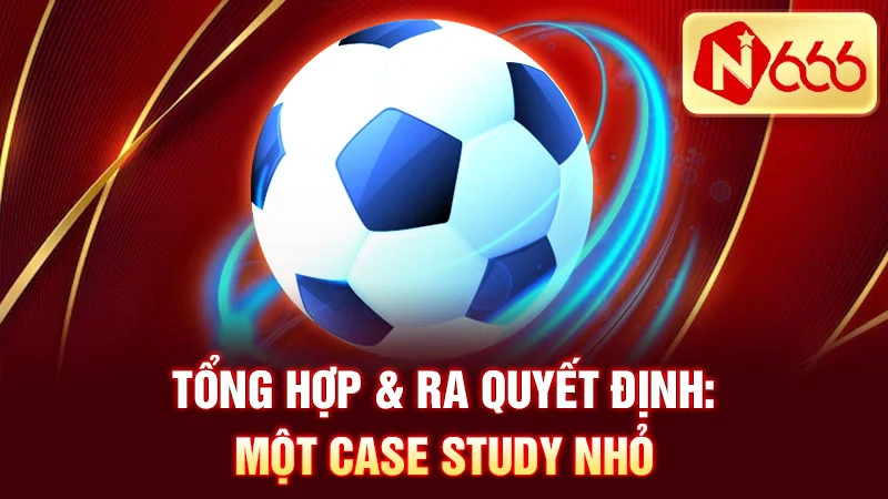 Tổng hợp & ra quyết định: Một case study nhỏ