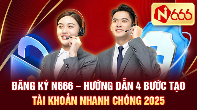 Đăng Ký N666 - Hướng Dẫn 4 Bước Tạo Tài Khoản Nhanh Chóng 2025