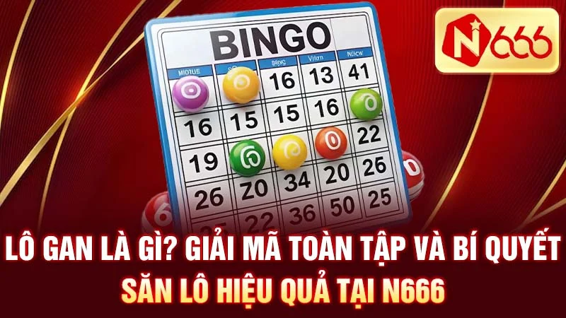 Lô Gan Là Gì? Giải Mã Toàn Tập Và Bí Quyết Săn Lô Hiệu Quả Tại N666