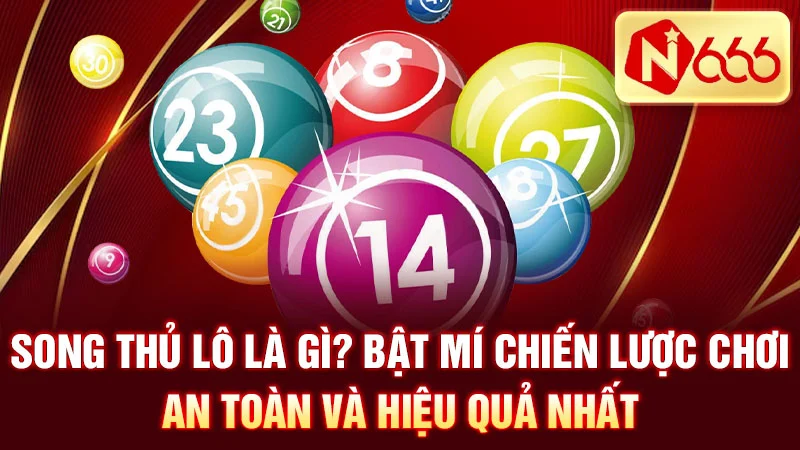 Song Thủ Lô Là Gì? Bật Mí Chiến Lược Chơi An Toàn và Hiệu Quả Nhất